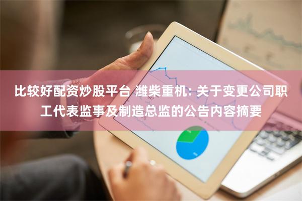 比较好配资炒股平台 潍柴重机: 关于变更公司职工代表监事及制造总监的公告内容摘要