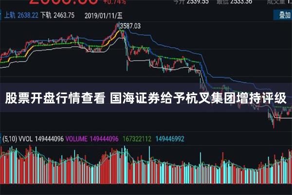 股票开盘行情查看 国海证券给予杭叉集团增持评级