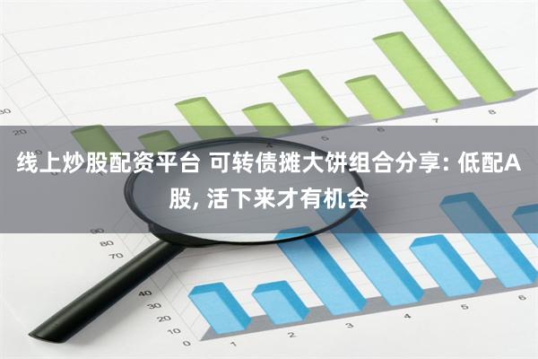 线上炒股配资平台 可转债摊大饼组合分享: 低配A股, 活下来才有机会